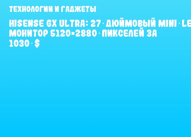 Hisense GX Ultra: 27‑дюймовый Mini‑LED монитор 5120&times;2880 пикселей за 1030 $