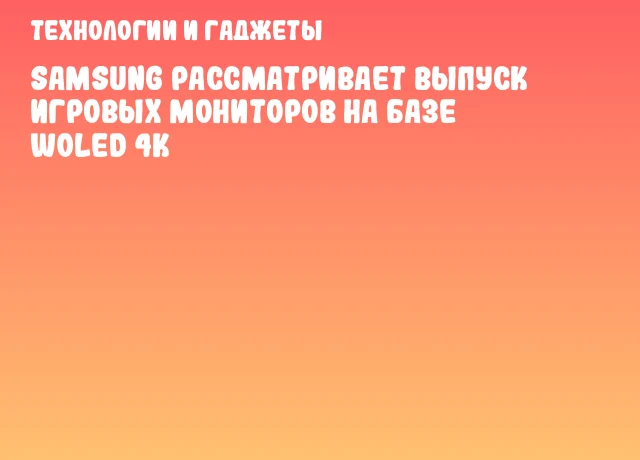 Samsung рассматривает выпуск игровых мониторов на базе WOLED 4K