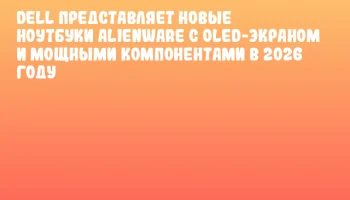 Dell представляет новые ноутбуки Alienware с OLED-экраном и мощными компонентами в 2026 году