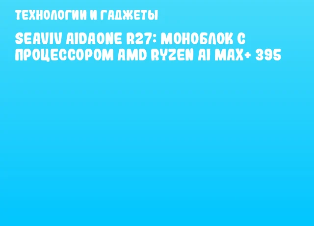 SEAVIV AidaONE R27: моноблок с процессором AMD Ryzen AI MAX+ 395