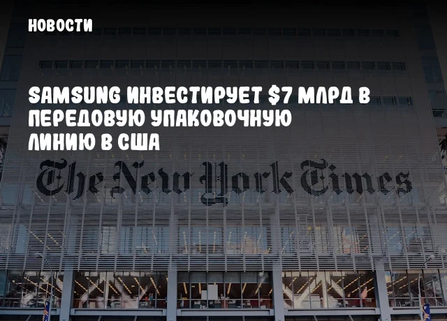 Samsung инвестирует $7 млрд в передовую упаковочную линию в США Samsung инвестирует $7 млрд в передовую упаковочную линию в США
