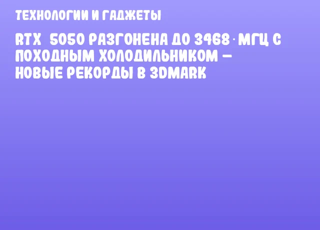 RTX 5050 разгонена до 3468 МГц с походным холодильником – новые рекорды в 3DMark RTX 5050 разгонена до 3468 МГц с походным холодильником – новые рекорды в 3DMark