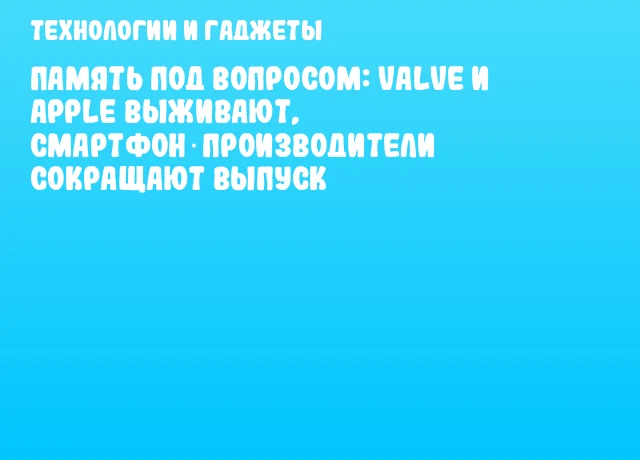 Память под вопросом: Valve и Apple выживают, смартфон‑производители сокращают выпуск