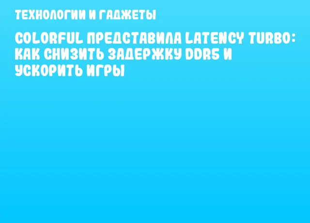 Colorful представила Latency Turbo: как снизить задержку DDR5 и ускорить игры