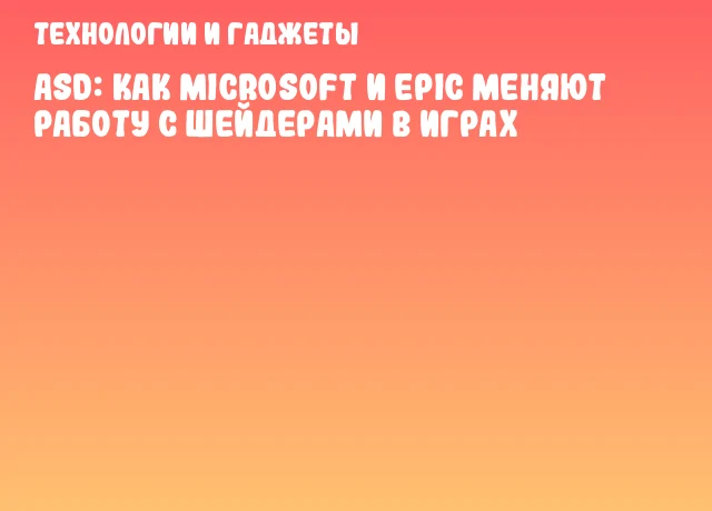 ASD: как Microsoft и Epic меняют работу с шейдерами в играх