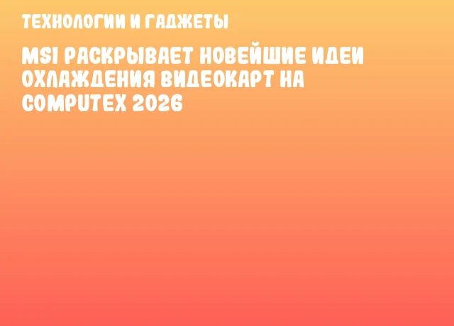 MSI раскрывает новейшие идеи охлаждения видеокарт на COMPUTEX 2026 MSI раскрывает новейшие идеи охлаждения видеокарт на COMPUTEX 2026