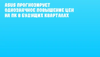 ASUS прогнозирует однозначное повышение цен на ПК в будущих кварталах ASUS прогнозирует однозначное повышение цен на ПК в будущих кварталах