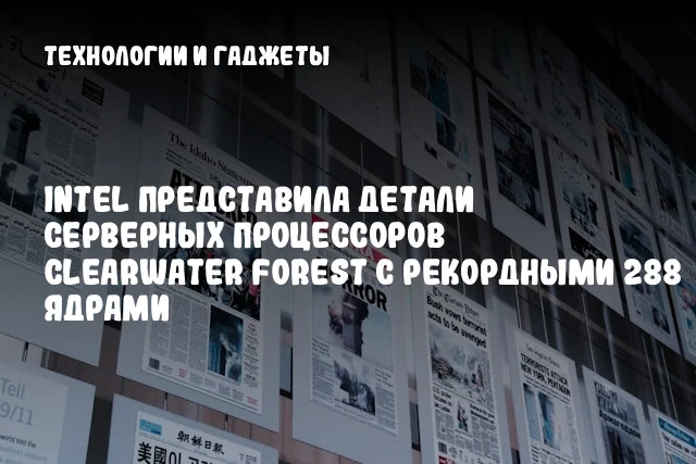 Intel представила детали серверных процессоров Clearwater Forest с рекордными 288 ядрами Intel представила детали серверных процессоров Clearwater Forest с рекордными 288 ядрами