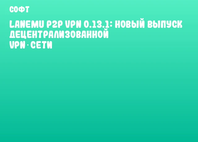 Lanemu P2P VPN 0.13.1: новый выпуск децентрализованной VPN‑сети