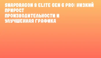 Snapdragon 8 Elite Gen 6 Pro: низкий прирост производительности и улучшенная графика