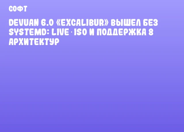 Devuan 6.0 «Excalibur» вышел без systemd: Live‑ISO и поддержка 8 архитектур