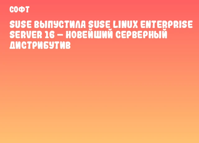 SUSE выпустила SUSE Linux Enterprise Server 16 – новейший серверный дистрибутив SUSE выпустила SUSE Linux Enterprise Server 16 – новейший серверный дистрибутив
