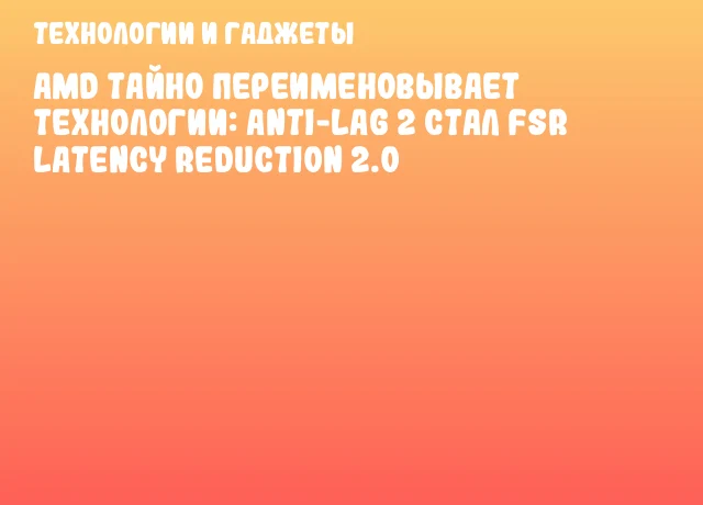 AMD тайно переименовывает технологии: Anti-Lag 2 стал FSR Latency Reduction 2.0