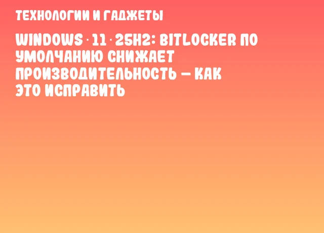 Windows 11 25H2: BitLocker по умолчанию снижает производительность &ndash; как это исправить
