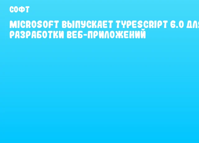 Microsoft выпускает TypeScript 6.0 для разработки веб-приложений