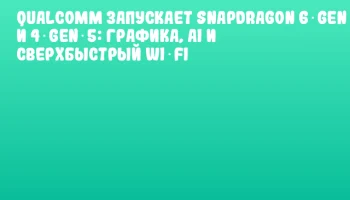 Qualcomm запускает Snapdragon 6 Gen 5 и 4 Gen 5: графика, AI и сверхбыстрый Wi‑Fi