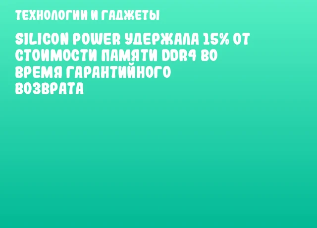 Silicon Power удержала 15% от стоимости памяти DDR4 во время гарантийного возврата