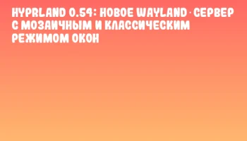 Hyprland 0.54: новое Wayland‑сервер с мозаичным и классическим режимом окон