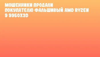Мошенники продали покупателю фальшивый AMD Ryzen 9 9950X3D Мошенники продали покупателю фальшивый AMD Ryzen 9 9950X3D