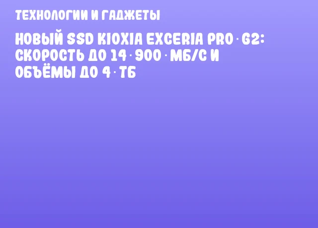 Новый SSD KIOXIA EXCERIA PRO G2: скорость до 14 900 МБ/с и объёмы до 4 ТБ Новый SSD KIOXIA EXCERIA PRO G2: скорость до 14 900 МБ/с и объёмы до 4 ТБ