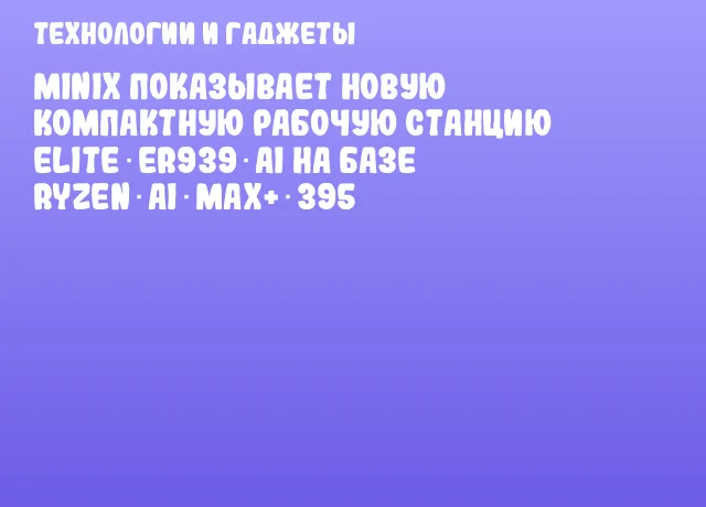 Minix показывает новую компактную рабочую станцию Elite ER939‑AI на базе Ryzen AI Max+ 395 Minix показывает новую компактную рабочую станцию Elite ER939‑AI на базе Ryzen AI Max+ 395
