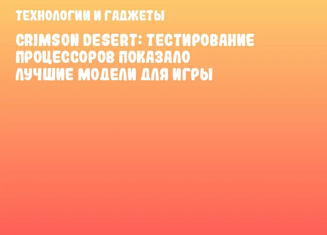 Crimson Desert: Тестирование процессоров показало лучшие модели для игры