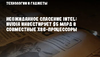Неожиданное спасение Intel: NVIDIA инвестирует $5 млрд в совместные x86-процессоры
