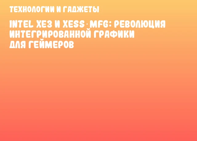 Intel Xe3 и XeSS‑MFG: революция интегрированной графики для геймеров