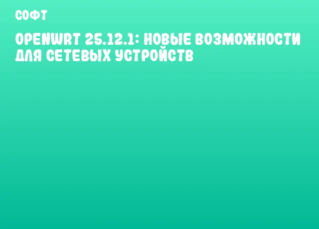 OpenWrt 25.12.1: новые возможности для сетевых устройств