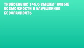 Thunderbird 145.0 вышел: новые возможности и улучшенная безопасность