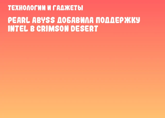 Pearl Abyss добавила поддержку Intel в Crimson Desert