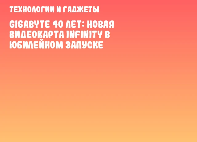 GIGABYTE 40 лет: новая видеокарта Infinity в юбилейном запуске