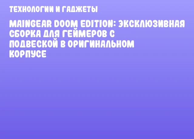 MAINGEAR DOOM EDITION: эксклюзивная сборка для геймеров с подвеской в оригинальном корпусе MAINGEAR DOOM EDITION: эксклюзивная сборка для геймеров с подвеской в оригинальном корпусе