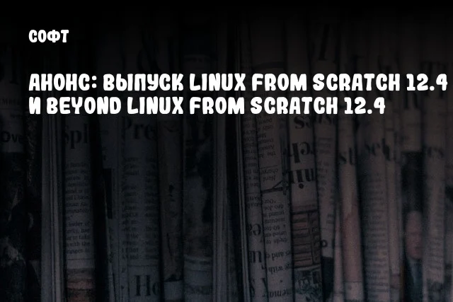 Анонс: Выпуск Linux From Scratch 12.4 и Beyond Linux From Scratch 12.4 Анонс: Выпуск Linux From Scratch 12.4 и Beyond Linux From Scratch 12.4