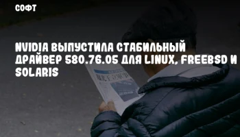 NVIDIA выпустила стабильный драйвер 580.76.05 для Linux, FreeBSD и Solaris