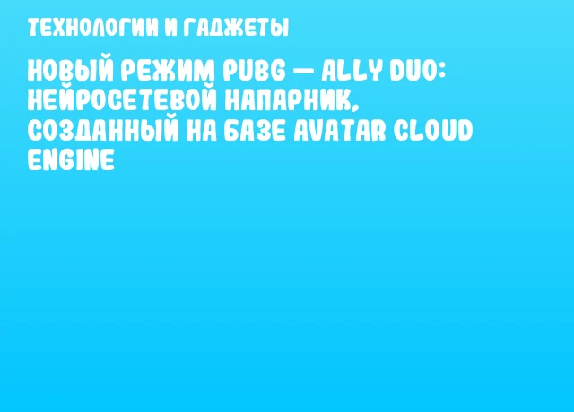 Новый режим PUBG — Ally Duo: нейросетевой напарник, созданный на базе Avatar Cloud Engine Новый режим PUBG — Ally Duo: нейросетевой напарник, созданный на базе Avatar Cloud Engine