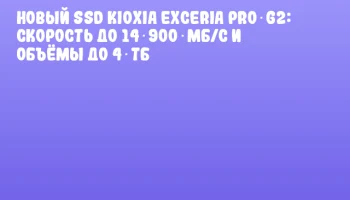 Новый SSD KIOXIA EXCERIA PRO G2: скорость до 14 900 МБ/с и объёмы до 4 ТБ