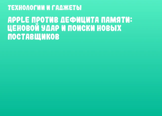 Apple против дефицита памяти: ценовой удар и поиски новых поставщиков