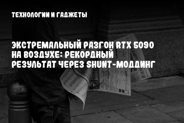 Экстремальный разгон RTX 5090 на воздухе: рекордный результат через shunt-моддинг Экстремальный разгон RTX 5090 на воздухе: рекордный результат через shunt-моддинг