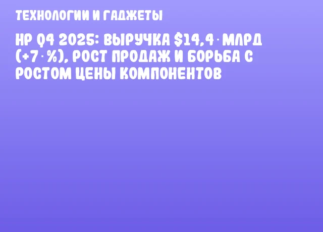 HP Q4 2025: выручка $14,4 млрд (+7 %), рост продаж и борьба с ростом цены компонентов