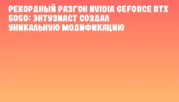 Рекордный разгон NVIDIA GeForce RTX 5050: Энтузиаст создал уникальную модификацию