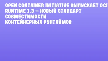 Open Container Initiative выпускает OCI Runtime 1.3 – новый стандарт совместимости контейнерных рунтаймов