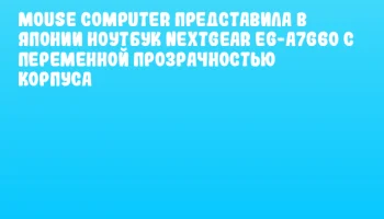 Mouse Computer представила в Японии ноутбук NEXTGEAR EG-A7G60 с переменной прозрачностью корпуса