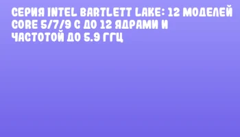 Серия Intel Bartlett Lake: 12 моделей Core 5/7/9 с до 12 ядрами и частотой до 5.9 ГГц