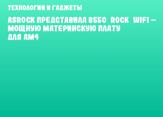 ASRock представила B550 Rock WiFi – мощную материнскую плату для AM4 ASRock представила B550 Rock WiFi – мощную материнскую плату для AM4