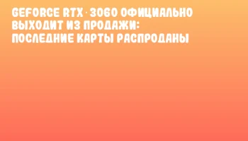 GeForce RTX 3060 официально выходит из продажи: последние карты распроданы
