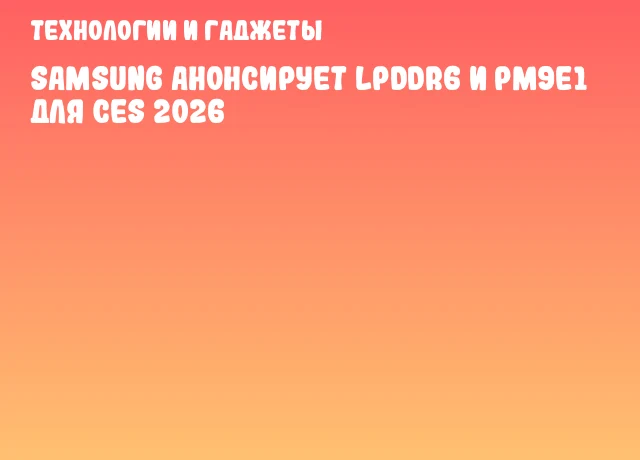 Samsung анонсирует LPDDR6 и PM9E1 для CES 2026 Samsung анонсирует LPDDR6 и PM9E1 для CES 2026