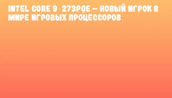 Intel Core 9 273PQE &ndash; новый игрок в мире игровых процессоров