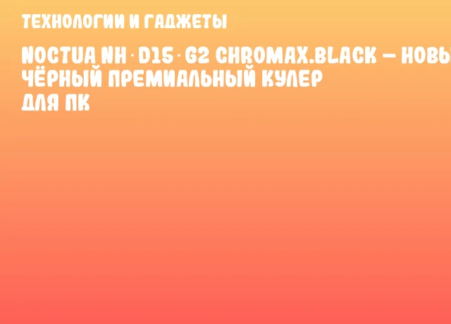 Noctua NH‑D15 G2 chromax.black – новый чёрный премиальный кулер для ПК