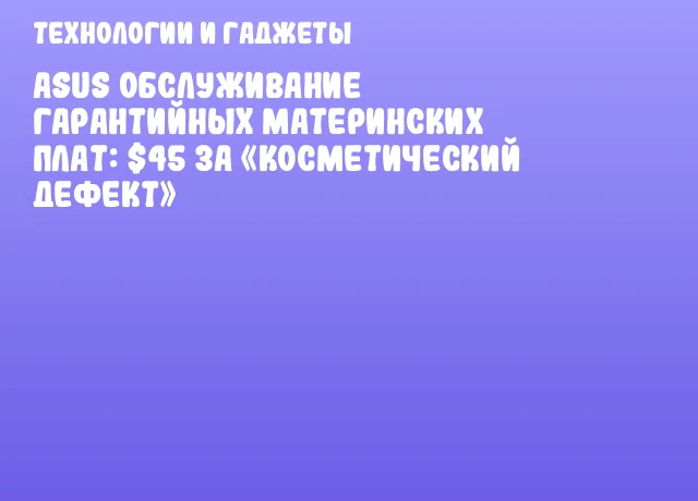 ASUS обслуживание гарантийных материнских плат: $45 за &laquo;косметический дефект&raquo;